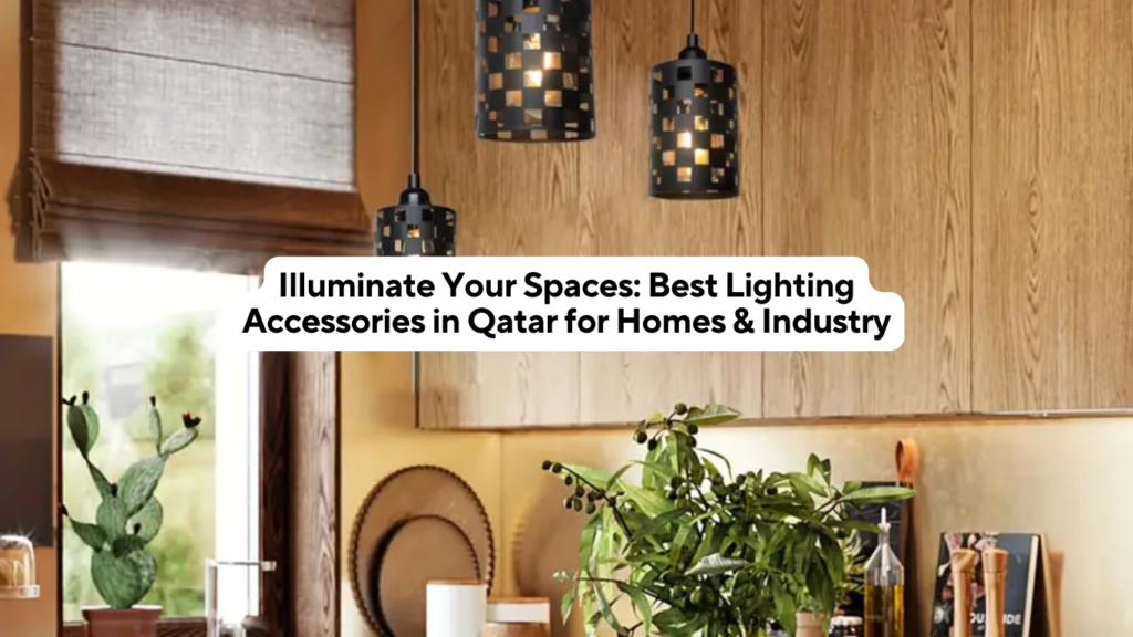 Illuminate Your Spaces Best Lighting Accessories in Qatar for Homes & Industry