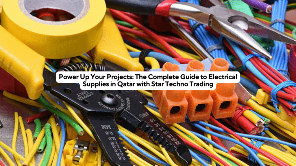 Power Up Your Projects: The Complete Guide to Electrical Supplies in Qatar with Star Techno Trading
