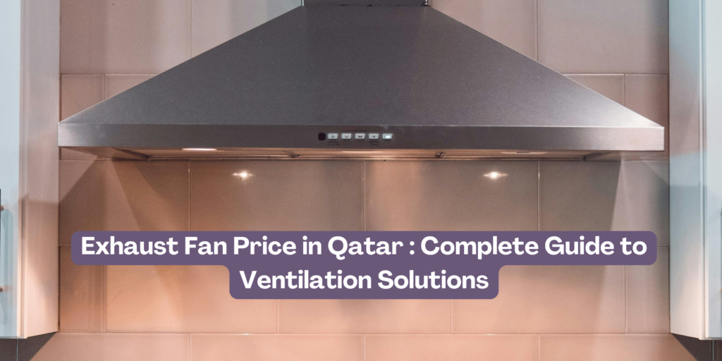 Exhaust Fan Price in Qatar : Complete Guide to Ventilation Solutions